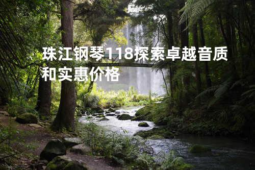 珠江钢琴 118 探索卓越音质和实惠价格